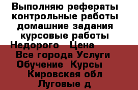 Выполняю рефераты, контрольные работы, домашние задания, курсовые работы. Недорого › Цена ­ 500 - Все города Услуги » Обучение. Курсы   . Кировская обл.,Луговые д.